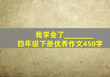 我学会了________四年级下册优秀作文450字