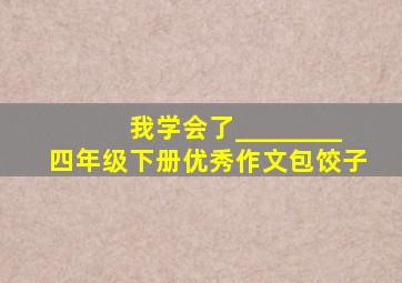 我学会了________四年级下册优秀作文包饺子