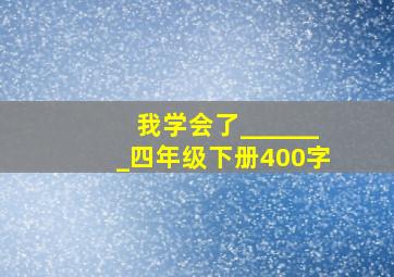 我学会了_______四年级下册400字