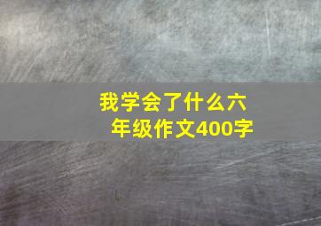 我学会了什么六年级作文400字