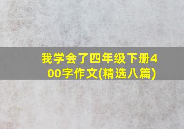 我学会了四年级下册400字作文(精选八篇)