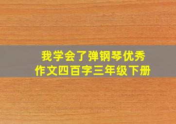 我学会了弹钢琴优秀作文四百字三年级下册