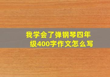 我学会了弹钢琴四年级400字作文怎么写