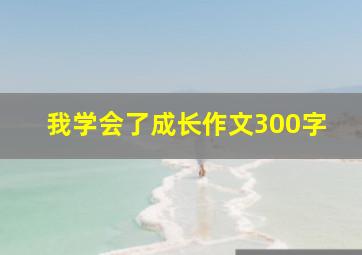 我学会了成长作文300字