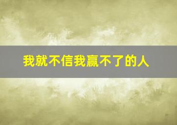 我就不信我赢不了的人