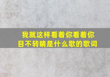 我就这样看着你看着你目不转睛是什么歌的歌词