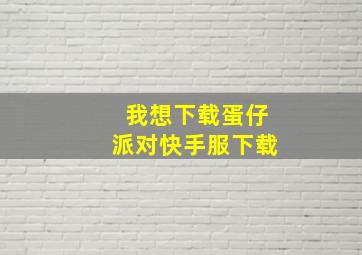 我想下载蛋仔派对快手服下载