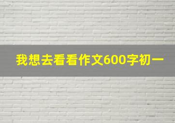 我想去看看作文600字初一