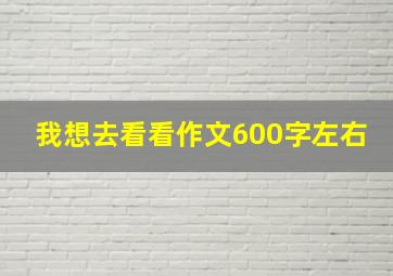 我想去看看作文600字左右