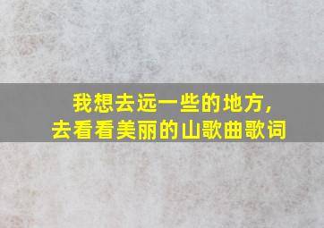 我想去远一些的地方,去看看美丽的山歌曲歌词