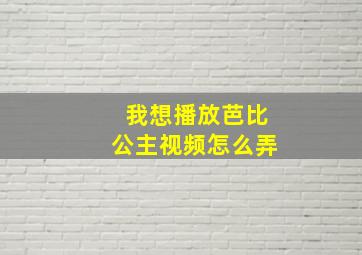 我想播放芭比公主视频怎么弄