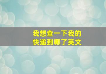 我想查一下我的快递到哪了英文