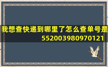 我想查快递到哪里了怎么查单号是552003980970121