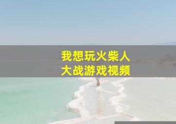 我想玩火柴人大战游戏视频