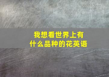 我想看世界上有什么品种的花英语