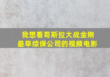 我想看哥斯拉大战金刚最早综保公司的视频电影