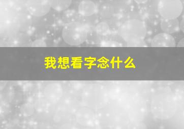 我想看字念什么