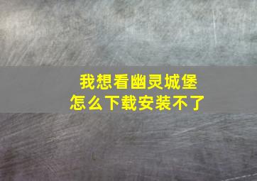 我想看幽灵城堡怎么下载安装不了