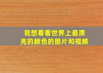 我想看看世界上最漂亮的颜色的图片和视频