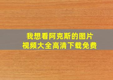 我想看阿克斯的图片视频大全高清下载免费