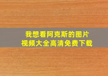 我想看阿克斯的图片视频大全高清免费下载