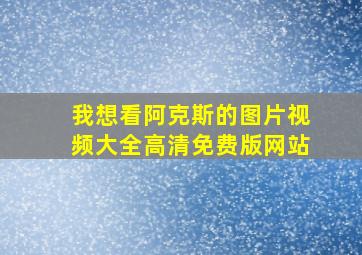 我想看阿克斯的图片视频大全高清免费版网站