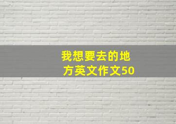 我想要去的地方英文作文50