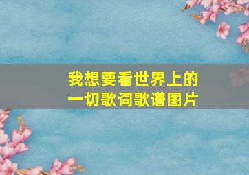 我想要看世界上的一切歌词歌谱图片