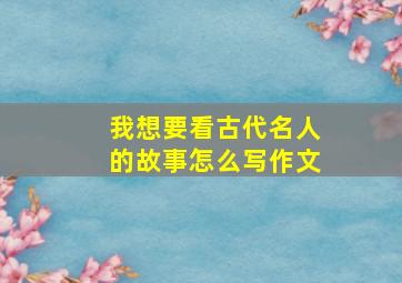 我想要看古代名人的故事怎么写作文