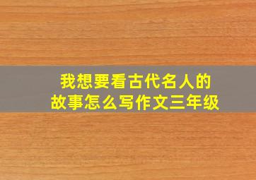 我想要看古代名人的故事怎么写作文三年级