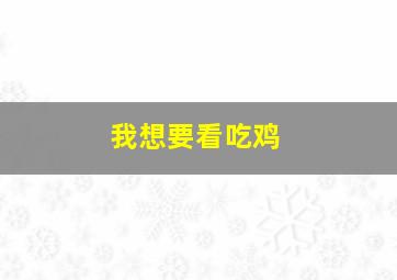 我想要看吃鸡