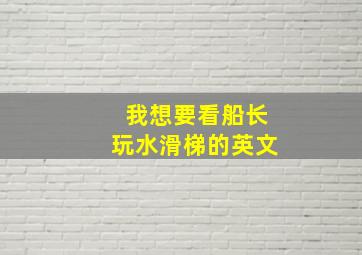 我想要看船长玩水滑梯的英文