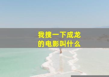 我搜一下成龙的电影叫什么