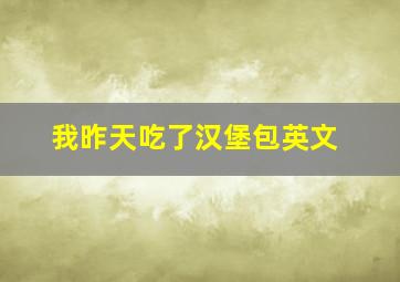 我昨天吃了汉堡包英文