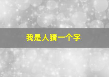 我是人猜一个字