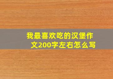 我最喜欢吃的汉堡作文200字左右怎么写