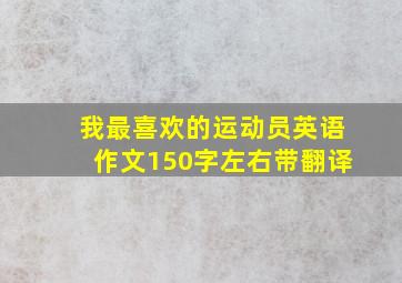 我最喜欢的运动员英语作文150字左右带翻译