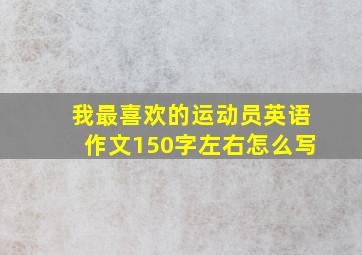 我最喜欢的运动员英语作文150字左右怎么写