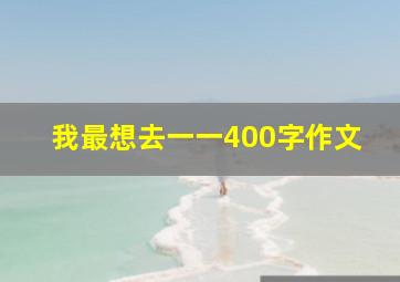 我最想去一一400字作文