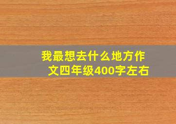 我最想去什么地方作文四年级400字左右