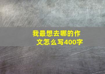 我最想去哪的作文怎么写400字