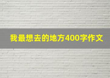 我最想去的地方400字作文