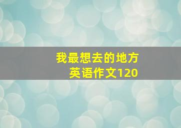 我最想去的地方英语作文120