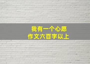 我有一个心愿作文六百字以上