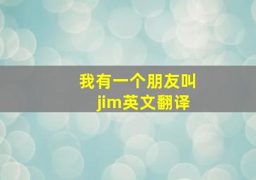 我有一个朋友叫jim英文翻译