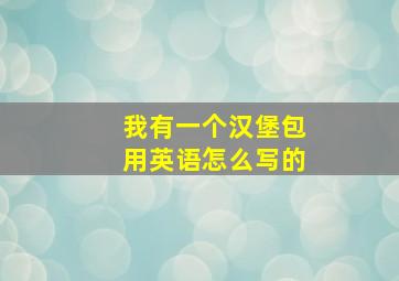 我有一个汉堡包用英语怎么写的