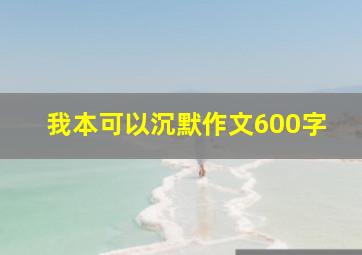 我本可以沉默作文600字