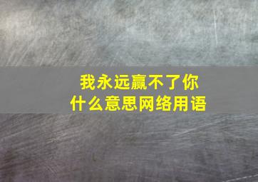 我永远赢不了你什么意思网络用语