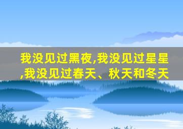 我没见过黑夜,我没见过星星,我没见过春天、秋天和冬天