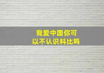 我爱中国你可以不认识科比吗